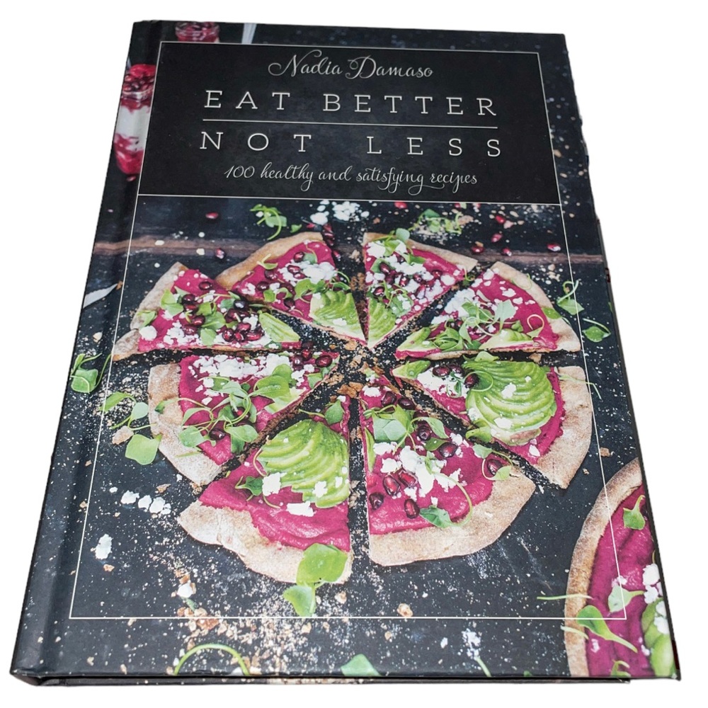Eat Better Not Less: 100 Healthy and Satisfying Recipes Cookbook Nadia Damaso